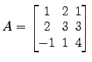 $ A=
\begin{bmatrix}
1\! & \!2\! & \!1 \\ [-0.5ex] 2\! & \!3\! & \!3 \\ [-0.5ex] -1\! & \!1\!
& \!4
\end{bmatrix}$