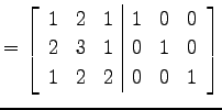 $\displaystyle = \left[ \begin{array}{ccc\vert ccc} 1 & 2 & 1 & 1 & 0 & 0 \\ 2 & 3 & 1 & 0 & 1 & 0 \\ 1 & 2 & 2 & 0 & 0 & 1 \end{array}\right]$