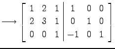 $\displaystyle \longrightarrow \left[ \begin{array}{ccc\vert ccc} 1 & 2 & 1 & 1 & 0 & 0 \\ 2 & 3 & 1 & 0 & 1 & 0 \\ 0 & 0 & 1 & -1 & 0 & 1 \end{array}\right]$