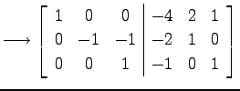 $\displaystyle \longrightarrow \left[ \begin{array}{ccc\vert ccc} 1 & 0 & 0 & -4 & 2 & 1 \\ 0 & -1 & -1 & -2 & 1 & 0 \\ 0 & 0 & 1 & -1 & 0 & 1 \end{array}\right]$