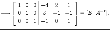 $\displaystyle \longrightarrow \left[ \begin{array}{ccc\vert ccc} 1 & 0 & 0 & -4...
...& 3 & -1 &-1 \\ 0 & 0 & 1 & -1 & 0 & 1 \end{array}\right]=[E\,\vert\,A^{-1}]\,.$