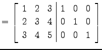 $\displaystyle = \left[ \begin{array}{ccc\vert ccc} 1 & 2 & 3 & 1 & 0 & 0 \\ 2 & 3 & 4 & 0 & 1 & 0 \\ 3 & 4 & 5 & 0 & 0 & 1 \end{array}\right]$