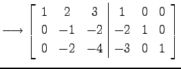 $\displaystyle \longrightarrow \left[ \begin{array}{ccc\vert ccc} 1 & 2 & 3 & 1 & 0 & 0 \\ 0 & -1 & -2 & -2 & 1 & 0 \\ 0 & -2 & -4 & -3 & 0 & 1 \end{array}\right]$