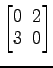 $ \begin{bmatrix}0\! & \!2 \\ [-0.5ex] 3\! & \!0 \end{bmatrix}$