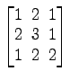 $ \begin{bmatrix}1\! & \!2\! & \!1 \\ [-0.5ex] 2\! & \!3\! & \!1 \\ [-0.5ex] 1\! & \!2\! & \!2 \end{bmatrix}$