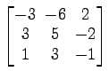 $ \begin{bmatrix}-3\! & \!-6\! & \!2 \\ [-0.5ex] 3\! & \!5\! & \!-2 \\ [-0.5ex] 1\! & \!3\! & \!-1 \end{bmatrix}$