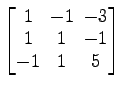 $ \begin{bmatrix}1\! & \!-1\! & \!-3 \\ [-0.5ex] 1\! & \!1\! & \!-1 \\ [-0.5ex] -1\! & \!1\! & \!5 \end{bmatrix}$