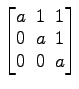 $ \begin{bmatrix}a\! & \!1\! & \!1 \\ [-0.5ex] 0\! & \!a\! & \!1 \\ [-0.5ex] 0\! & \!0\! & \!a \end{bmatrix}$