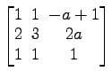 $ \begin{bmatrix}1\! & \!1\! & \!-a+1 \\ [-0.5ex] 2\! & \!3\! & \!2a \\ [-0.5ex] 1\! & \!1\! & \!1 \end{bmatrix}$