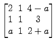 $ \begin{bmatrix}2\! & \!1\! & \!4-a \\ [-0.5ex] 1\! & \!1\! & \!3 \\ [-0.5ex] a\! & \!1\! & \!2+a \end{bmatrix}$