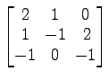 $ \begin{bmatrix}2\! & \!1\! & \!0 \\ [-0.5ex] 1\! & \!-1\! & 2 \\ [-0.5ex] -1\! & \!0\! & \!-1 \end{bmatrix}$