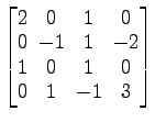 $ \begin{bmatrix}2\! & \!0\! & \!1\! & \!0 \\ [-0.5ex] 0\! & \!-1\! & \!1\! & \!...
... 1\! & \!0\! & \!1\! & \!0 \\ [-0.5ex] 0\! & \!1\! & \!-1\! & \!3 \end{bmatrix}$