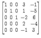 $ \begin{bmatrix}1\! & \!0\! & \!0\! & \!3\! & \!-1 \\ [-0.5ex] 0\! & \!1\! & \!...
...! & \!2\! & \!-4\! \\ [-0.5ex] 0\! & \!0\! & \!0\! & \!-1\! & \!3 \end{bmatrix}$