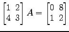 $ \begin{bmatrix}
1\! & \!2 \\ [-0.5ex] 4\! & \!3
\end{bmatrix}A=
\begin{bmatrix}
0\! & \!8 \\ [-0.5ex] 1\! & \!2
\end{bmatrix}$