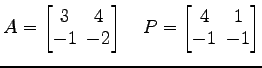 $ A=
\begin{bmatrix}
3\! & \!4 \\ [-0.5ex] -1\! & \!-2
\end{bmatrix}\quad P=
\begin{bmatrix}
4\! & \!1 \\ [-0.5ex] -1\! & \!-1
\end{bmatrix}$