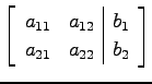 $\displaystyle \left[ \begin{array}{cc\vert c} a_{11} & a_{12} & b_{1} \\ a_{21} & a_{22} & b_{2} \end{array} \right]$