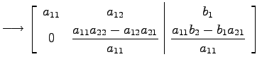 $\displaystyle \longrightarrow \left[ \begin{array}{cc\vert c} a_{11} & a_{12} &...
...}}} & \displaystyle{\frac{a_{11}b_{2}-b_{1}a_{21}}{a_{11}}} \end{array} \right]$