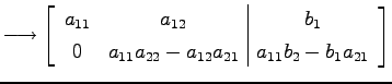 $\displaystyle \longrightarrow \left[ \begin{array}{cc\vert c} a_{11} & a_{12} &...
...{22}-a_{12}a_{21}} & \displaystyle{a_{11}b_{2}-b_{1}a_{21}} \end{array} \right]$