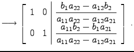 $\displaystyle \longrightarrow \left[ \begin{array}{cc\vert c} 1 & 0 & \displays...
...rac{a_{11}b_{2}-b_{1}a_{21}}{a_{11}a_{22}-a_{12}a_{21}}} \end{array} \right]\,.$