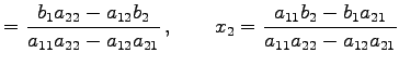 $\displaystyle = \frac{b_{1}a_{22}-a_{12}b_{2}}{a_{11}a_{22}-a_{12}a_{21}}\,, \qquad x_{2}= \frac{a_{11}b_{2}-b_{1}a_{21}}{a_{11}a_{22}-a_{12}a_{21}}$