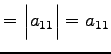 $\displaystyle = \begin{vmatrix}a_{11} \end{vmatrix}= a_{11}$