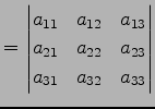 $\displaystyle = \begin{vmatrix}a_{11} & a_{12} & a_{13} \\ a_{21} & a_{22} & a_{23} \\ a_{31} & a_{32} & a_{33} \end{vmatrix}$