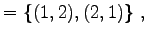 $\displaystyle = \left\{ (1,2), (2,1) \right\}\,,$