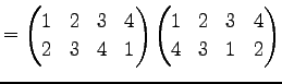 $\displaystyle = \begin{pmatrix}1 & 2 & 3 & 4 \\ 2 & 3 & 4 & 1 \end{pmatrix} \begin{pmatrix}1 & 2 & 3 & 4 \\ 4 & 3 & 1 & 2 \end{pmatrix}$