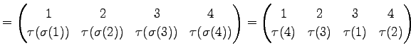 $\displaystyle = \begin{pmatrix}1 & 2 & 3 & 4 \\ \tau(\sigma(1)) & \tau(\sigma(2...
...in{pmatrix}1 & 2 & 3 & 4 \\ \tau(4) & \tau(3) & \tau(1) & \tau(2) \end{pmatrix}$