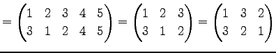 $\displaystyle = \begin{pmatrix}1 & 2 & 3 & 4 & 5 \\ 3 & 1 & 2 & 4 & 5 \end{pmat...
...\\ 3 & 1 & 2 \end{pmatrix}= \begin{pmatrix}1 & 3 & 2 \\ 3 & 2 & 1 \end{pmatrix}$