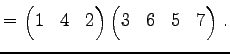 $\displaystyle = \begin{pmatrix}1 & 4 & 2 \end{pmatrix} \begin{pmatrix}3 & 6 & 5 & 7 \end{pmatrix}\,.$