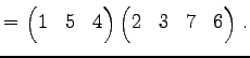 $\displaystyle = \begin{pmatrix}1 & 5 & 4 \end{pmatrix} \begin{pmatrix}2 & 3 & 7 & 6 \end{pmatrix}\,.$