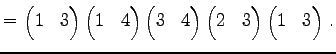 $\displaystyle = \begin{pmatrix}1 & 3 \end{pmatrix} \begin{pmatrix}1 & 4 \end{pm...
...atrix} \begin{pmatrix}2 & 3 \end{pmatrix} \begin{pmatrix}1 & 3 \end{pmatrix}\,.$