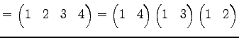 $\displaystyle = \begin{pmatrix}1 & 2 & 3 & 4 \end{pmatrix}= \begin{pmatrix}1 & ...
...{pmatrix} \begin{pmatrix}1 & 3 \end{pmatrix} \begin{pmatrix}1 & 2 \end{pmatrix}$