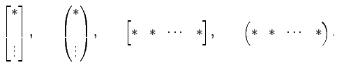 $\displaystyle \begin{bmatrix}* \\ * \\ \vdots \\ * \end{bmatrix}, \qquad \begin...
...dots & * \end{bmatrix}, \qquad \begin{pmatrix}* & * & \cdots & * \end{pmatrix}.$