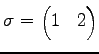 $\displaystyle \sigma= \begin{pmatrix}1 & 2 \end{pmatrix}$