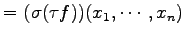 $\displaystyle = (\sigma(\tau f))(x_1,\cdots,x_n)$