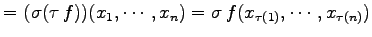 $\displaystyle = (\sigma(\tau\,f))(x_{1},\cdots,x_{n})= \sigma\,f(x_{\tau(1)},\cdots,x_{\tau(n)})$