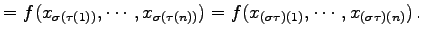 $\displaystyle = f(x_{\sigma(\tau(1))},\cdots,x_{\sigma(\tau(n))})= f(x_{(\sigma\tau)(1)},\cdots,x_{(\sigma\tau)(n)})\,.$