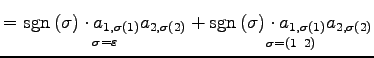 $\displaystyle = \underset{\sigma=\varepsilon} {\mathrm{sgn}\,(\sigma)\cdot a_{1...
...\sigma=(1\,\,\,2)} {\mathrm{sgn}\,(\sigma)\cdot a_{1,\sigma(1)}a_{2,\sigma(2)}}$