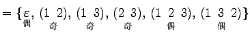 $\displaystyle =\{ \underset{\text{}}{\varepsilon},\, \underset{\text{}}{(1\...
...set{\text{}}{(1\,\,\,2\,\,\,3)},\, \underset{\text{}}{(1\,\,\,3\,\,\,2)} \}$