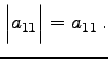 $\displaystyle \begin{vmatrix}a_{11} \end{vmatrix}= a_{11}\,.$