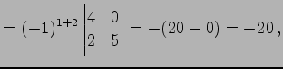 $\displaystyle = (-1)^{1+2} \begin{vmatrix}4 & 0 \\ 2 & 5 \end{vmatrix}= -(20-0)=-20\,,$