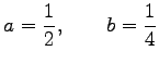 $\displaystyle a=\frac{1}{2},\qquad b=\frac{1}{4}$