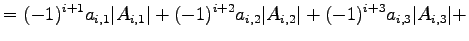 $\displaystyle = (-1)^{i+1}a_{i,1}\vert A_{i,1}\vert+ (-1)^{i+2}a_{i,2}\vert A_{i,2}\vert+ (-1)^{i+3}a_{i,3}\vert A_{i,3}\vert+$