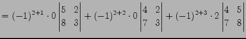 $\displaystyle = (-1)^{2+1}\cdot0 \begin{vmatrix}5 & 2 \\ 8 & 3 \end{vmatrix}+ (...
...& 3 \end{vmatrix}+ (-1)^{2+3}\cdot2 \begin{vmatrix}4 & 5 \\ 7 & 8 \end{vmatrix}$