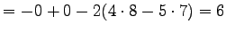 $\displaystyle =-0+0-2(4\cdot8-5\cdot7) =6$