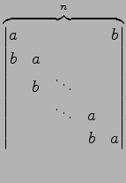 $\displaystyle \overbrace{ \begin{vmatrix}a & & & & b \\ b & a & & & \\ & b & \ddots & & \\ & & \ddots & a & \\ & & & b & a \end{vmatrix}}^{n}$