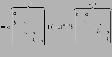 $\displaystyle = a \overbrace{ \begin{vmatrix}a & & & \\ b & \ddots & & \\ & \dd...
...x}b & a & & \\ & \ddots & \ddots & \\ & & b & a \\ & & & b \end{vmatrix}}^{n-1}$