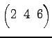 $ \begin{pmatrix}
2\! & \!4\! & \!6
\end{pmatrix}$